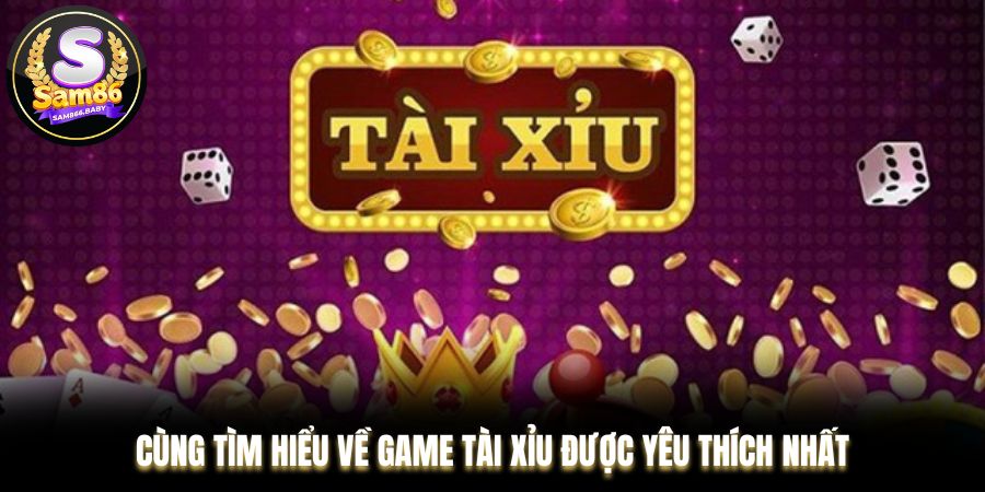 Cùng tìm hiểu về game Tài Xỉu được yêu thích nhất
